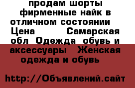 продам шорты фирменные найк в отличном состоянии  › Цена ­ 200 - Самарская обл. Одежда, обувь и аксессуары » Женская одежда и обувь   